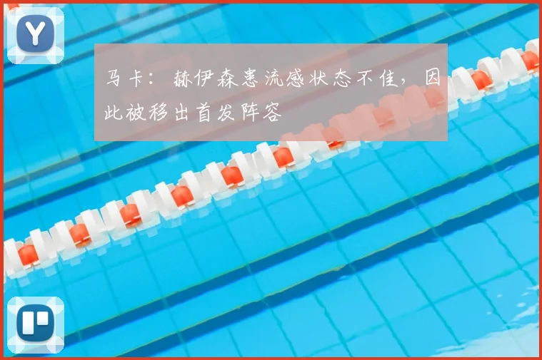 马卡：赫伊森患流感状态不佳，因此被移出首发阵容