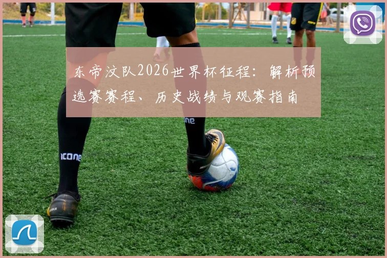 东帝汶队2026世界杯征程:解析预选赛赛程、历史战绩与观赛指南