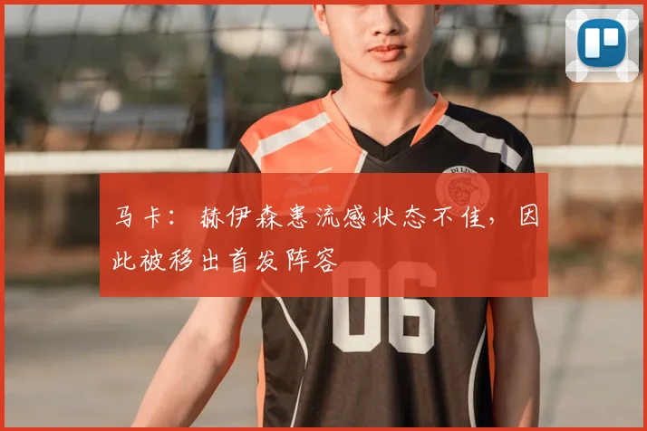 马卡：赫伊森患流感状态不佳，因此被移出首发阵容